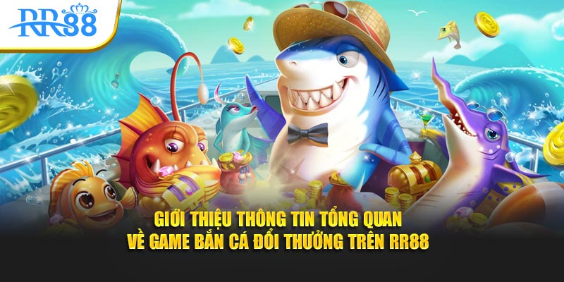 Giới thiệu thông tin tổng quan về game bắn cá đổi thưởng trên RR88